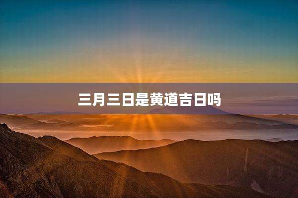 三月三日是黄道吉日吗