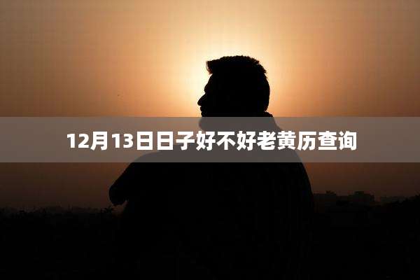 12月13日日子好不好老黄历查询