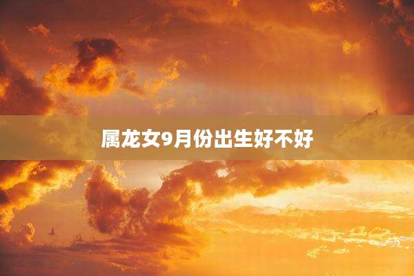 属龙女9月份出生好不好