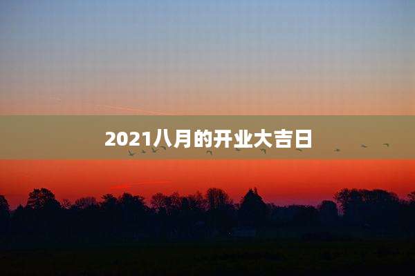 2021八月的开业大吉日