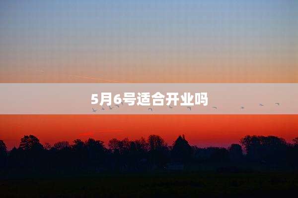 5月6号适合开业吗