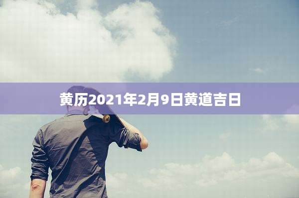 黄历2021年2月9日黄道吉日