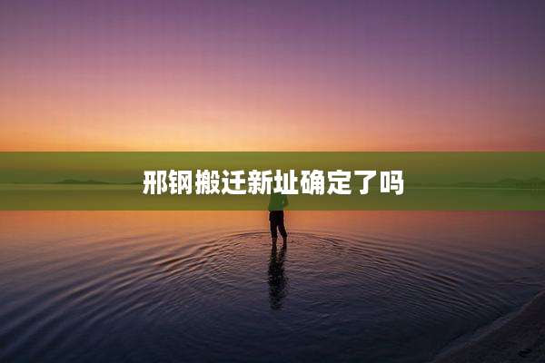 邢钢搬迁新址确定了吗