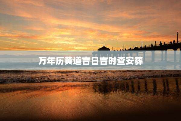 万年历黄道吉日吉时查安葬