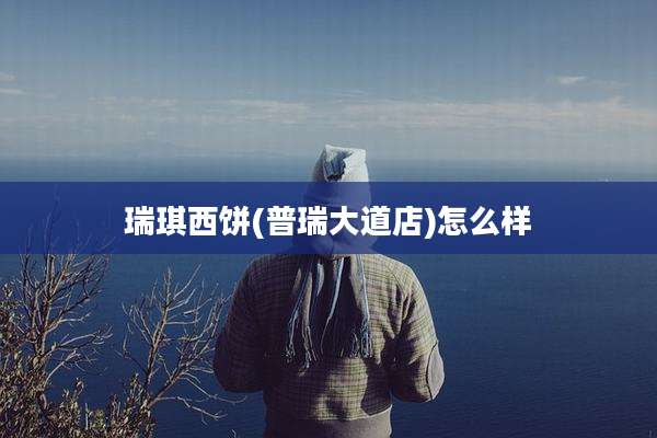 瑞琪西饼(普瑞大道店)怎么样