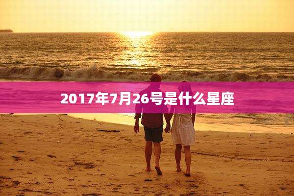 2017年7月26号是什么星座