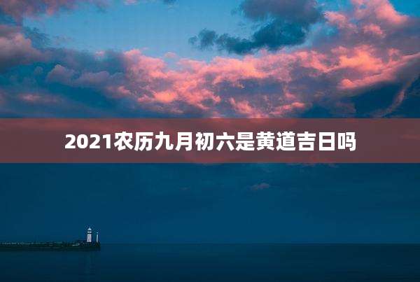 2021农历九月初六是黄道吉日吗