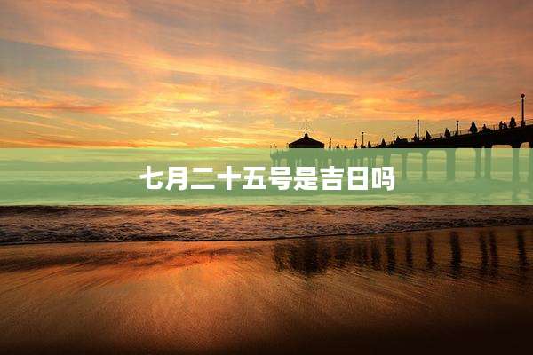 七月二十五号是吉日吗