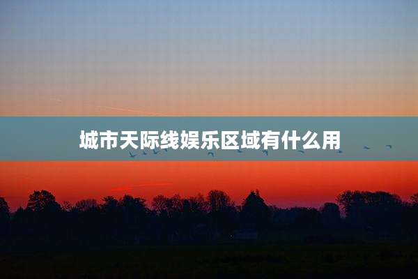 城市天际线娱乐区域有什么用