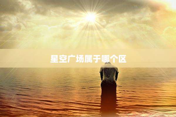 星空广场属于哪个区