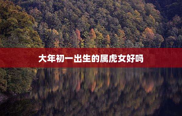 大年初一出生的属虎女好吗