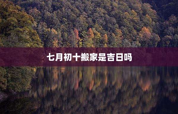 七月初十搬家是吉日吗