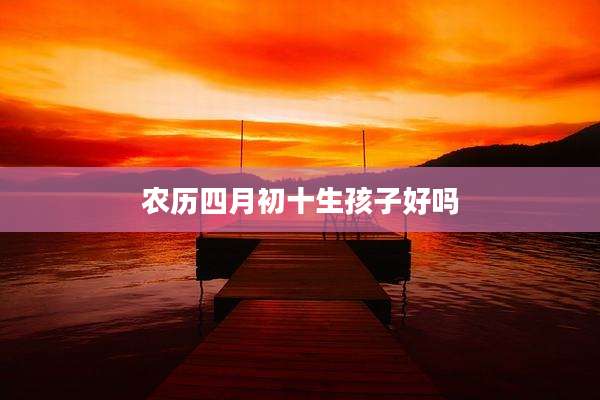 农历四月初十生孩子好吗