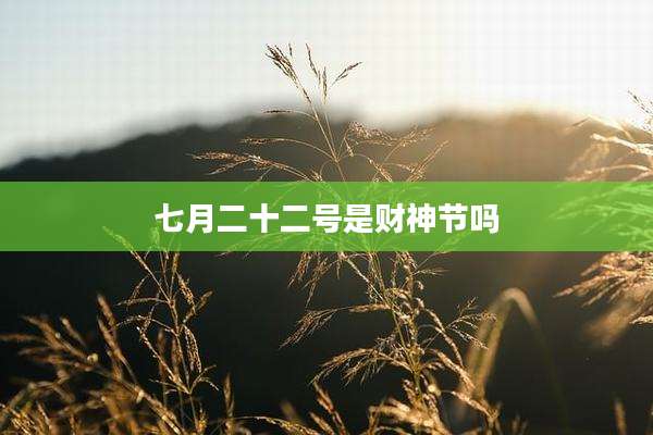 七月二十二号是财神节吗
