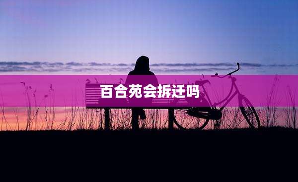 百合苑会拆迁吗