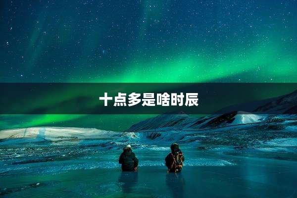 十点多是啥时辰
