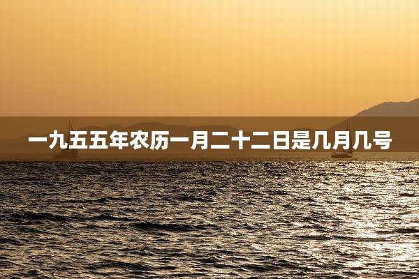 一九五五年农历一月二十二日是几月几号