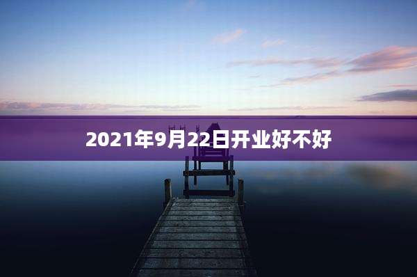 2021年9月22日开业好不好