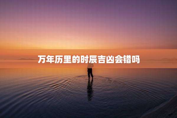 万年历里的时辰吉凶会错吗