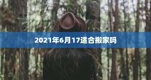 2021年6月17适合搬家吗