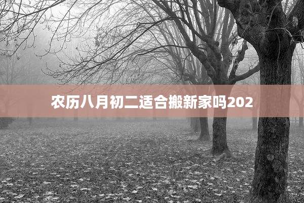 农历八月初二适合搬新家吗202
