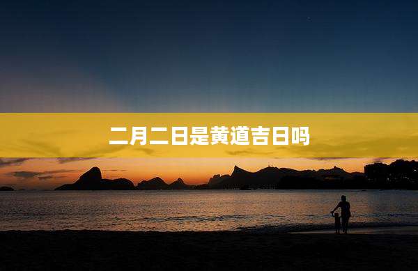 二月二日是黄道吉日吗