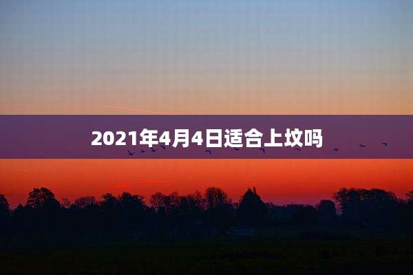 2021年4月4日适合上坟吗