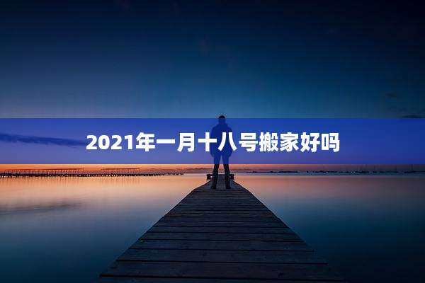 2021年一月十八号搬家好吗