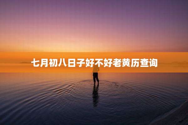 七月初八日子好不好老黄历查询