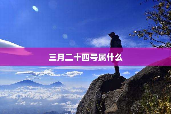 三月二十四号属什么