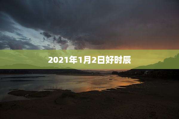 2021年1月2日好时辰