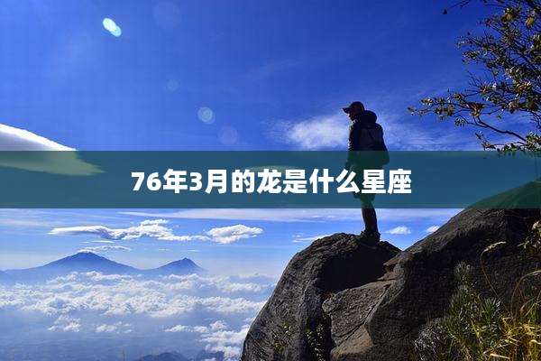 76年3月的龙是什么星座