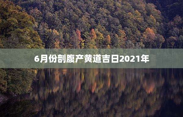 6月份剖腹产黄道吉日2021年