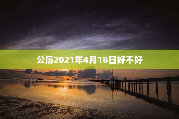 公历2021年4月18日好不好