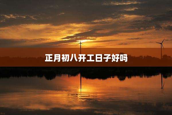正月初八开工日子好吗