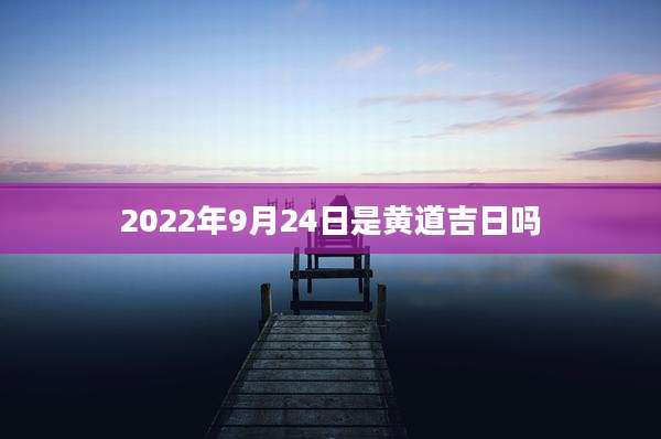 2022年9月24日是黄道吉日吗