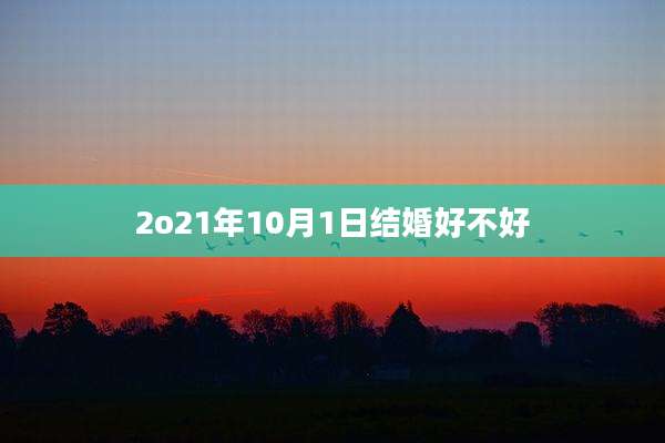 2o21年10月1日结婚好不好