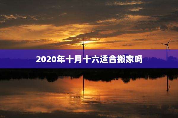 2020年十月十六适合搬家吗