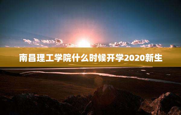 南昌理工学院什么时候开学2020新生