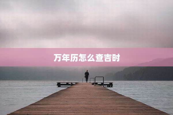 万年历怎么查吉时