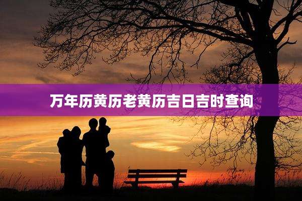 万年历黄历老黄历吉日吉时查询