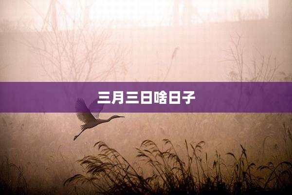 三月三日啥日子