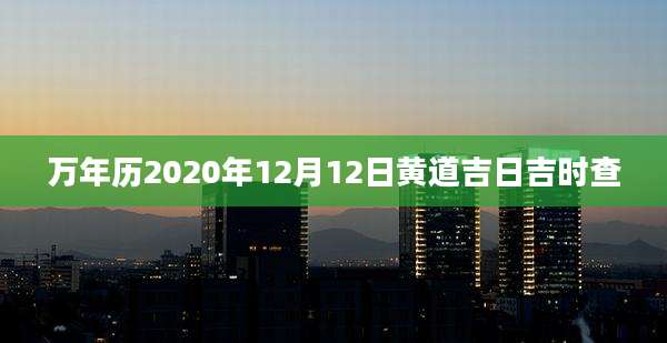 万年历2020年12月12日黄道吉日吉时查