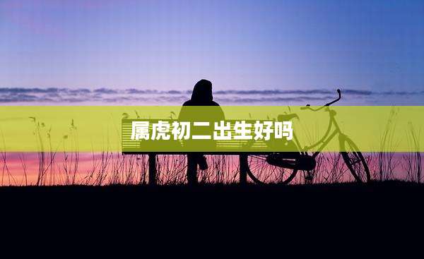 属虎初二出生好吗