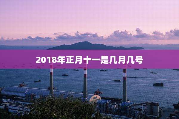 2018年正月十一是几月几号