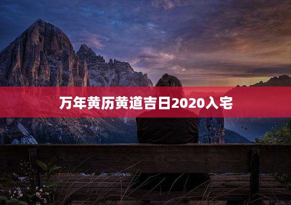 万年黄历黄道吉日2020入宅