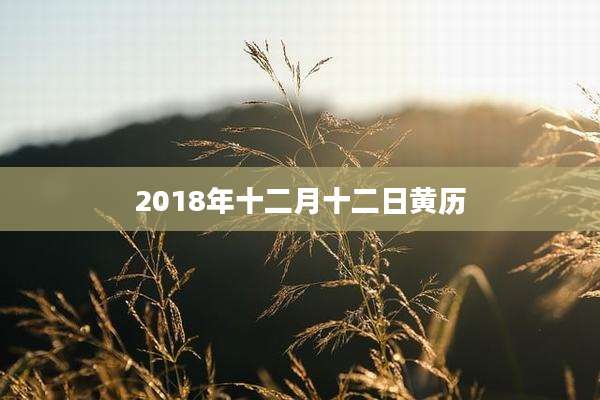 2018年十二月十二日黄历