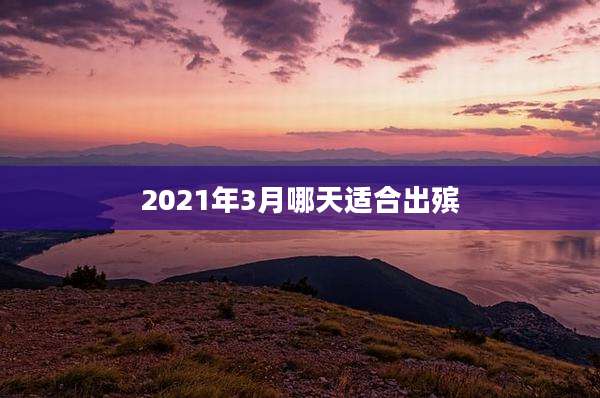 2021年3月哪天适合出殡