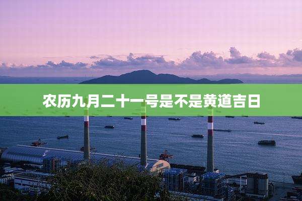农历九月二十一号是不是黄道吉日