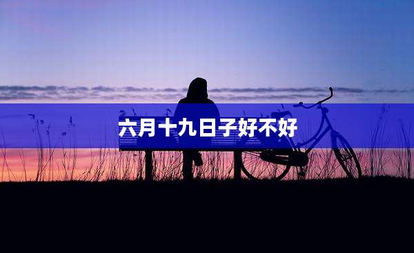 六月十九日子好不好